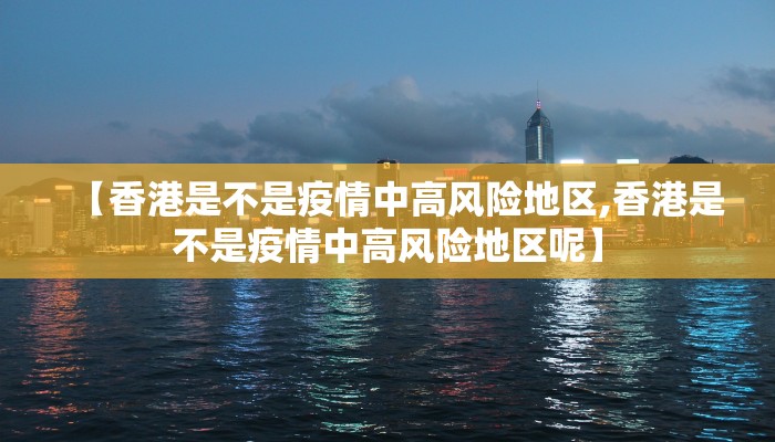 【香港是不是疫情中高风险地区,香港是不是疫情中高风险地区呢】