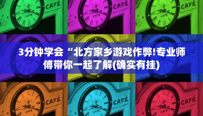 3分钟学会“北方家乡游戏作弊!专业师傅带你一起了解(确实有挂)