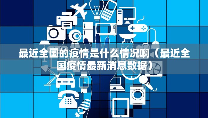 最近全国的疫情是什么情况啊（最近全国疫情最新消息数据）