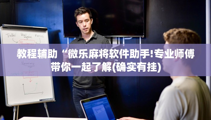 教程辅助“微乐麻将软件助手!专业师傅带你一起了解(确实有挂)