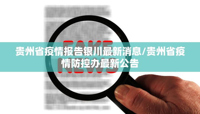 贵州省疫情报告银川最新消息/贵州省疫情防控办最新公告