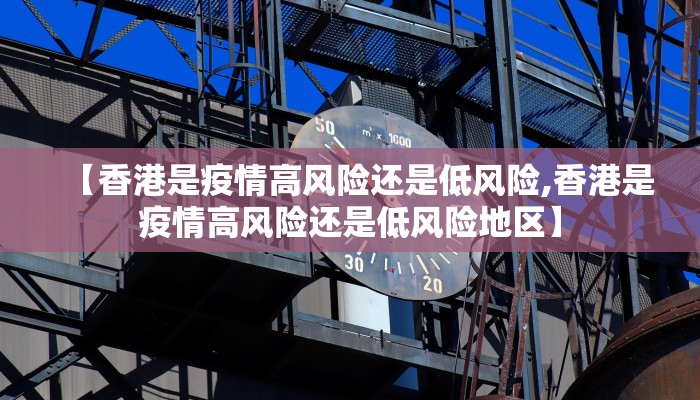 【香港是疫情高风险还是低风险,香港是疫情高风险还是低风险地区】