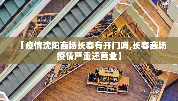 【疫情沈阳商场长春有开门吗,长春商场疫情严重还营业】