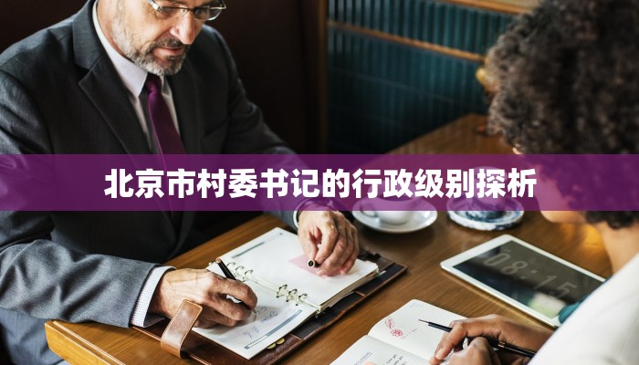 北京市村委书记的行政级别探析