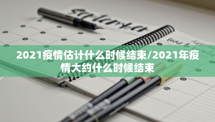 2021疫情估计什么时候结束/2021年疫情大约什么时候结束