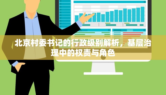 北京村委书记的行政级别解析，基层治理中的权责与角色