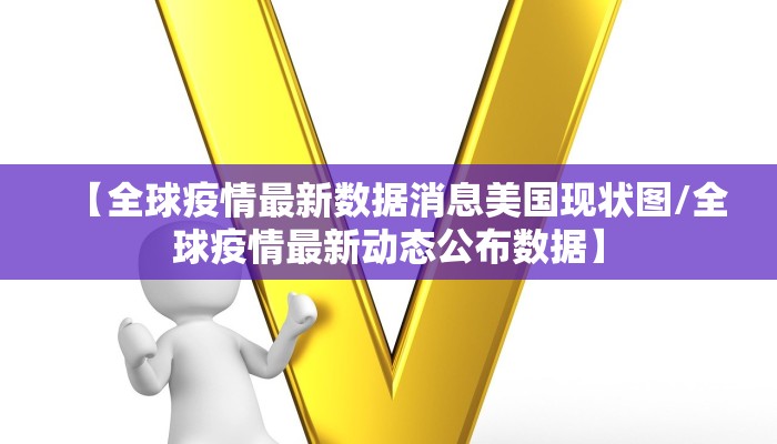【全球疫情最新数据消息美国现状图/全球疫情最新动态公布数据】