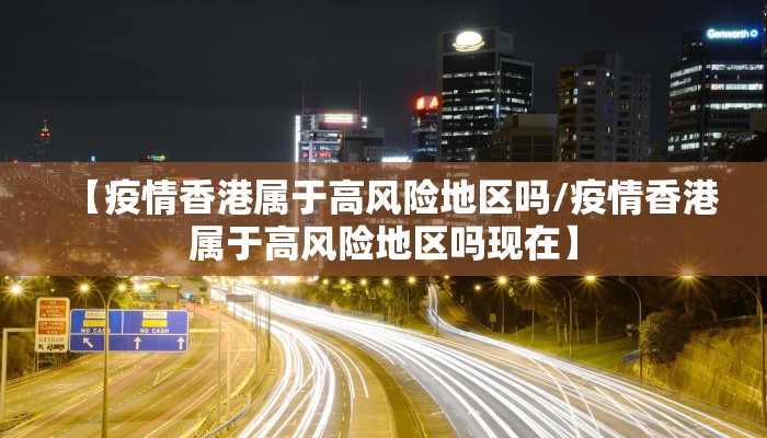 【疫情香港属于高风险地区吗/疫情香港属于高风险地区吗现在】