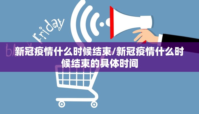新冠疫情什么时候结束/新冠疫情什么时候结束的具体时间