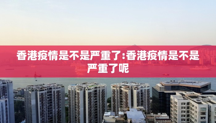 香港疫情是不是严重了:香港疫情是不是严重了呢