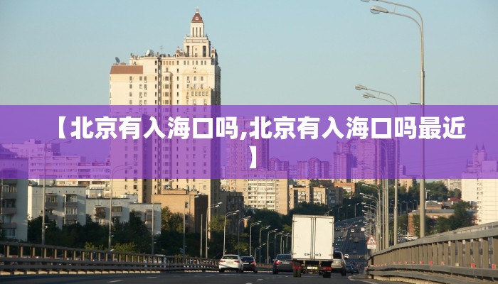 【北京有入海口吗,北京有入海口吗最近】