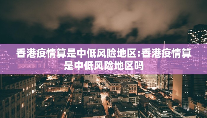 香港疫情算是中低风险地区:香港疫情算是中低风险地区吗