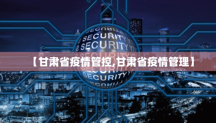【甘肃省疫情管控,甘肃省疫情管理】