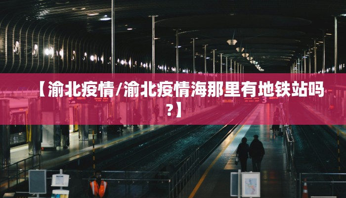 【渝北疫情/渝北疫情海那里有地铁站吗?】