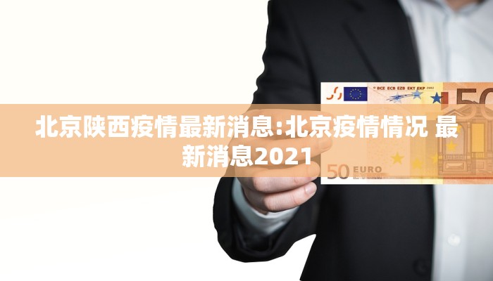 北京陕西疫情最新消息:北京疫情情况 最新消息2021
