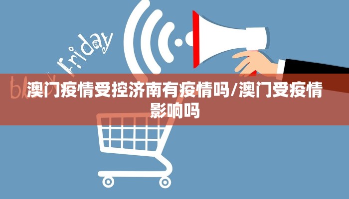 澳门疫情受控济南有疫情吗/澳门受疫情影响吗