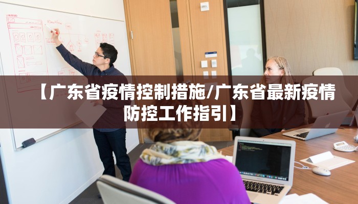 【广东省疫情控制措施/广东省最新疫情防控工作指引】