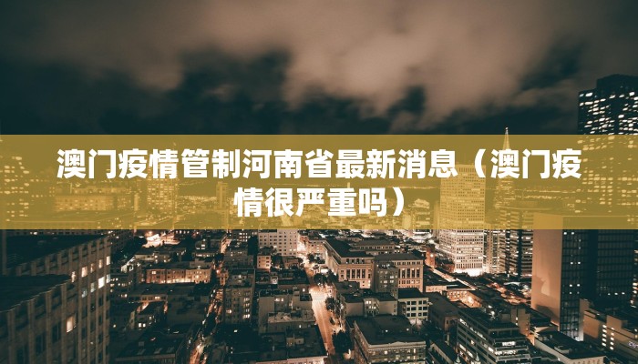 澳门疫情管制河南省最新消息（澳门疫情很严重吗）