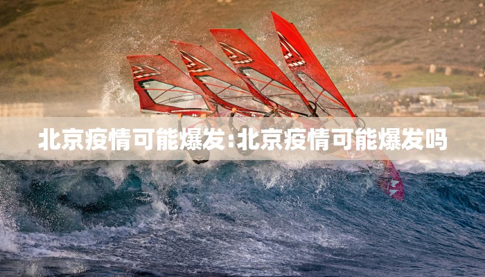 北京疫情可能爆发:北京疫情可能爆发吗