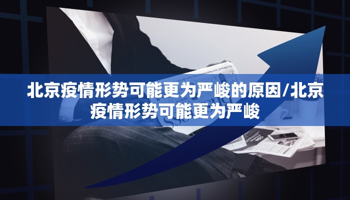 北京疫情形势可能更为严峻的原因/北京疫情形势可能更为严峻