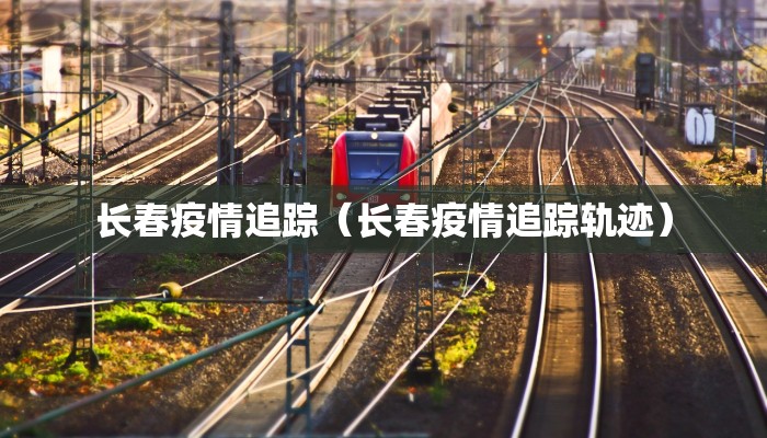 长春疫情追踪（长春疫情追踪轨迹）