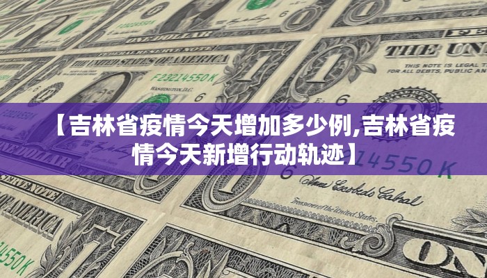 【吉林省疫情今天增加多少例,吉林省疫情今天新增行动轨迹】