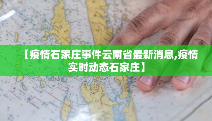 【疫情石家庄事件云南省最新消息,疫情实时动态石家庄】