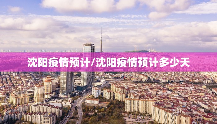 沈阳疫情预计/沈阳疫情预计多少天