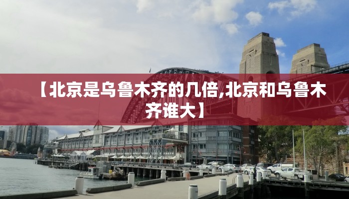 【北京是乌鲁木齐的几倍,北京和乌鲁木齐谁大】