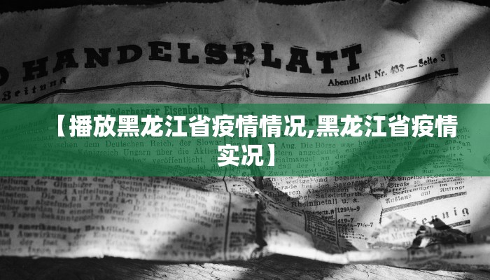 【播放黑龙江省疫情情况,黑龙江省疫情实况】