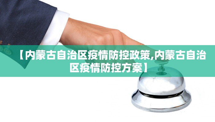 【内蒙古自治区疫情防控政策,内蒙古自治区疫情防控方案】