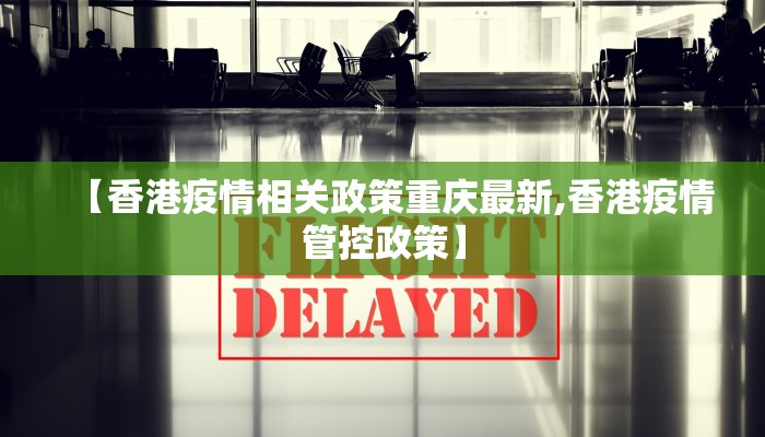 【香港疫情相关政策重庆最新,香港疫情管控政策】