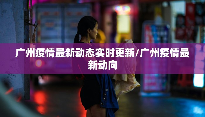 广州疫情最新动态实时更新/广州疫情最新动向