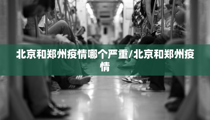 北京和郑州疫情哪个严重/北京和郑州疫情