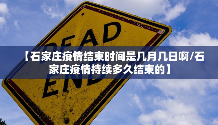 【石家庄疫情结束时间是几月几日啊/石家庄疫情持续多久结束的】