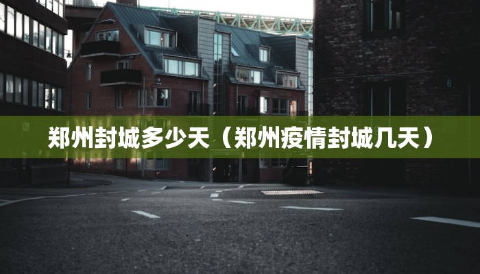郑州封城多少天（郑州疫情封城几天）