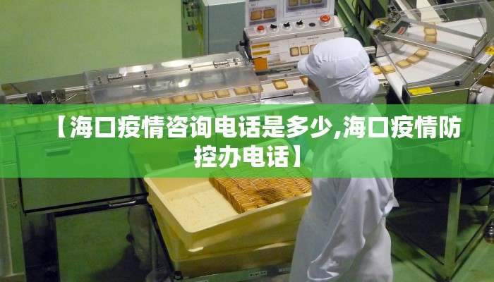 【海口疫情咨询电话是多少,海口疫情防控办电话】