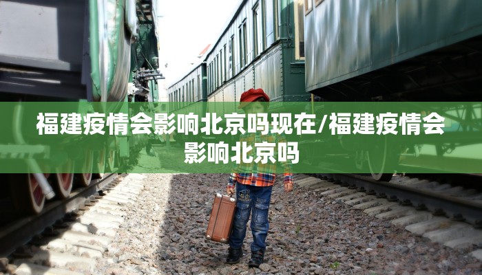 福建疫情会影响北京吗现在/福建疫情会影响北京吗