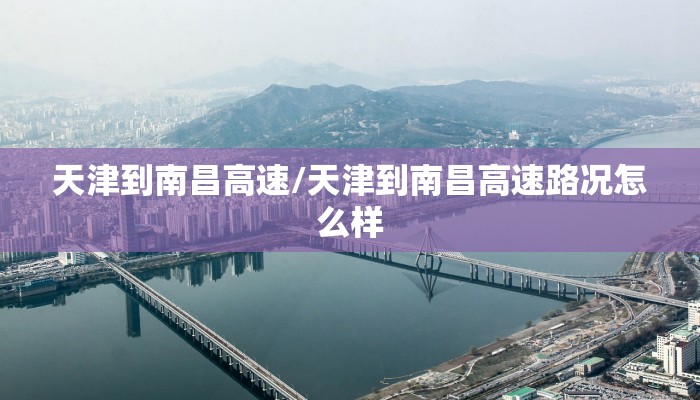 天津到南昌高速/天津到南昌高速路况怎么样