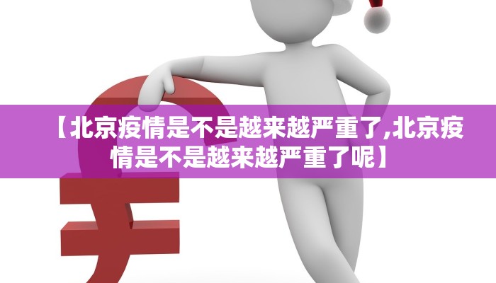 【北京疫情是不是越来越严重了,北京疫情是不是越来越严重了呢】