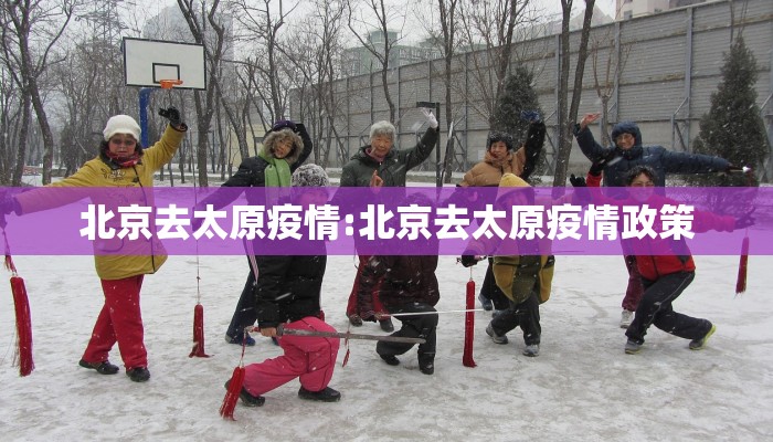 北京去太原疫情:北京去太原疫情政策