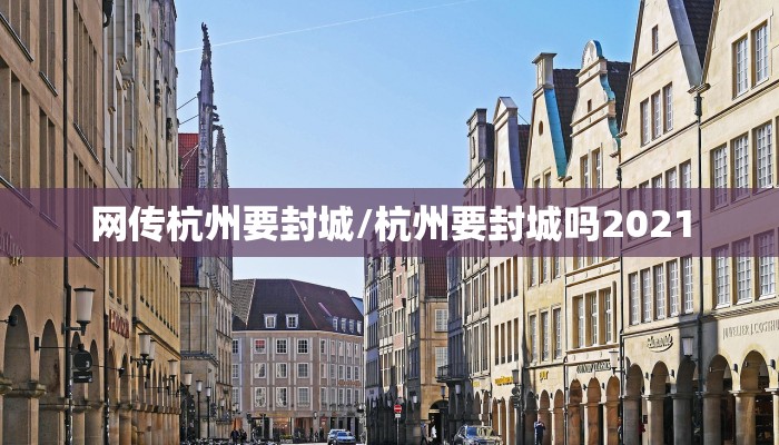 网传杭州要封城/杭州要封城吗2021