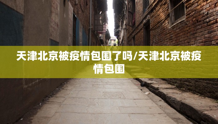 天津北京被疫情包围了吗/天津北京被疫情包围
