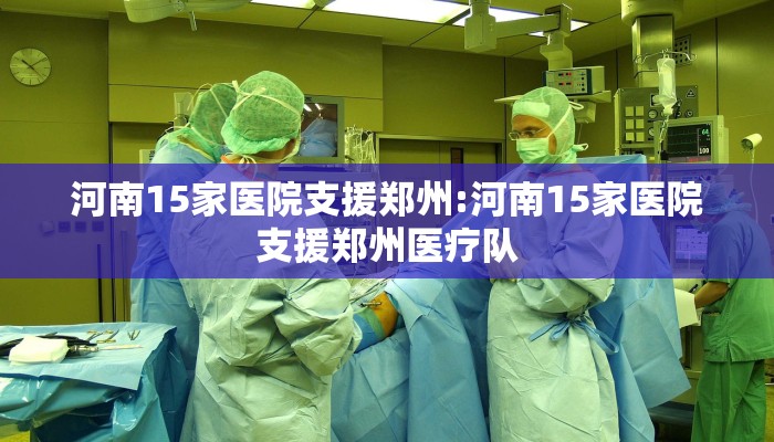河南15家医院支援郑州:河南15家医院支援郑州医疗队