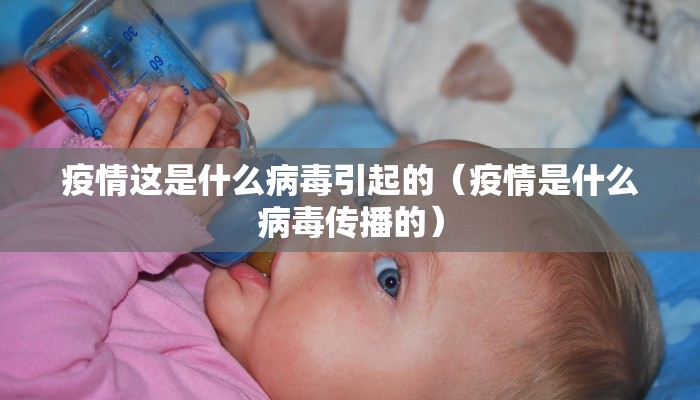 疫情这是什么病毒引起的(疫情是什么病毒传播的) 疫情这是什么病毒引起的(疫情是什么病毒传播的)