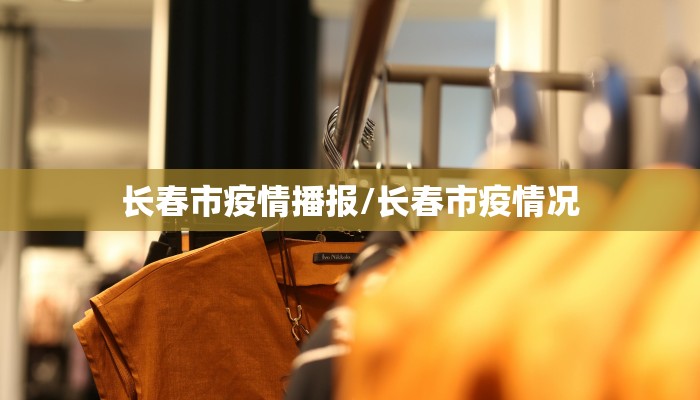 长春市疫情播报/长春市疫情况