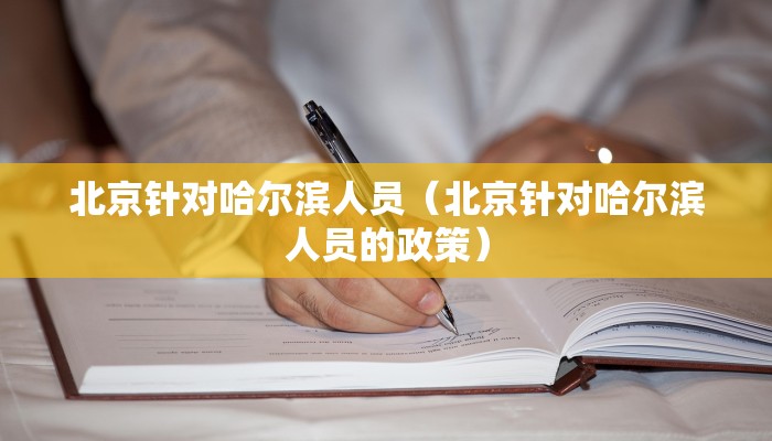 北京针对哈尔滨人员（北京针对哈尔滨人员的政策）