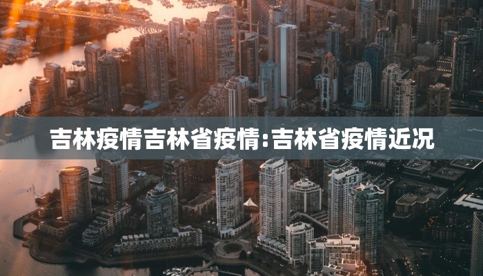 吉林疫情吉林省疫情:吉林省疫情近况