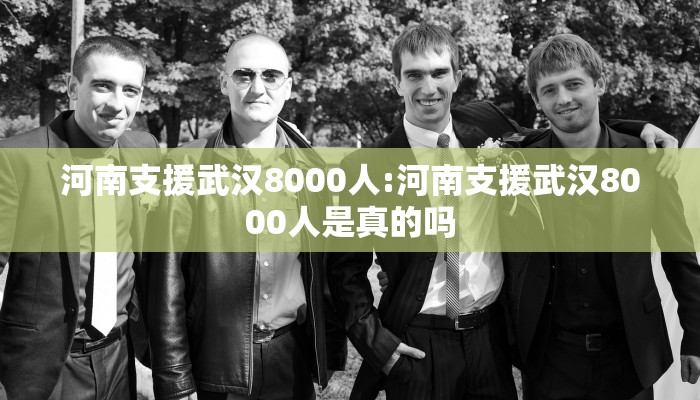 河南支援武汉8000人:河南支援武汉8000人是真的吗