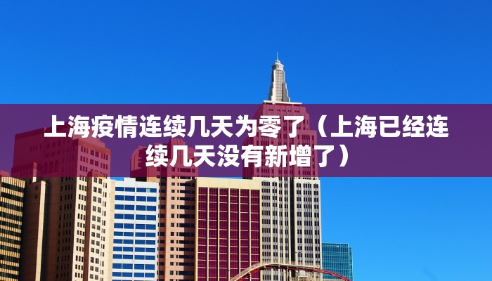 上海疫情连续几天为零了（上海已经连续几天没有新增了）